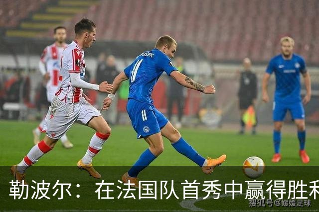 勒波尔：在法国队首秀中赢得胜利的完美体验