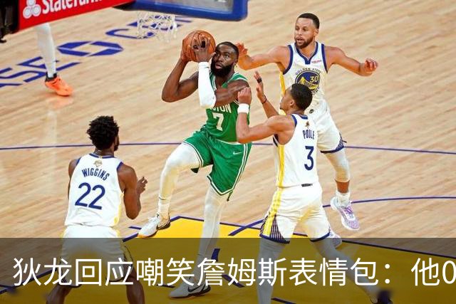 狄龙回应嘲笑詹姆斯表情包：他0比3落后还跟球迷较劲 我乐不可支